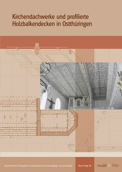 Kirchendachwerke und profilierte Holzbalkendecken in Ostthüringen (Arbeitshefte des Thüringischen Landesamtes für Denkmalpflege und Archäologie)