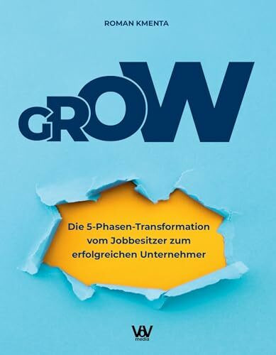 GROW - Die 5 Phasen Transformation vom Jobbesitzer zum erfolgreichen Unternehmer: Unternehmensentwicklung und Skalierung für Startups, Gründer und selbstständige Dienstleister