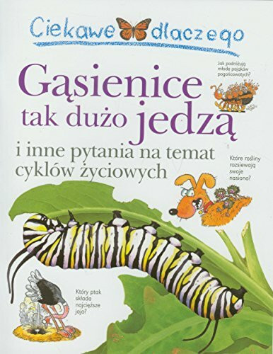 Ciekawe dlaczego Gąsienice tak dużo jedzą: i inne pytania na temat cyklów życiowych