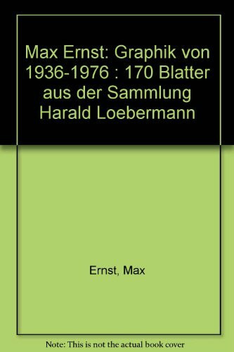 Max Ernst: Graphik von 1936-1976. 170 Blätter aus der Sammlung Harald Loehermann