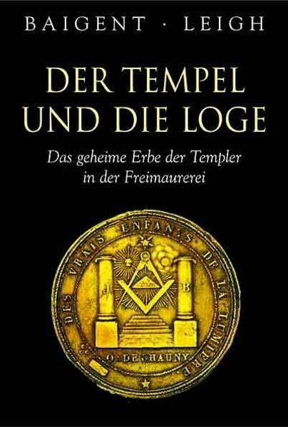 Der Tempel und die Loge: Das geheime Erbe der Templer und der Freimaurer