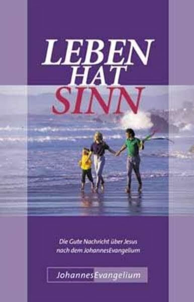 Leben hat Sinn: Die Gute Nachricht über Jesus nach dem JohannesEvangelium