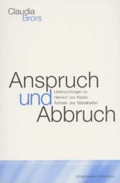 Anspruch und Abbruch: Untersuchungen zu Heinrich von Kleists Ästhetik des Rätselhaften: Untersuchungen zu Heinrich von Kleists Ästhetik des ... Schriften. Reihe Literaturwissenschaft)