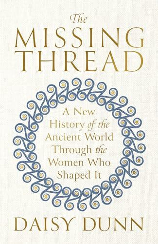 The Missing Thread: A New History of the Ancient World Through the Women Who Shaped It