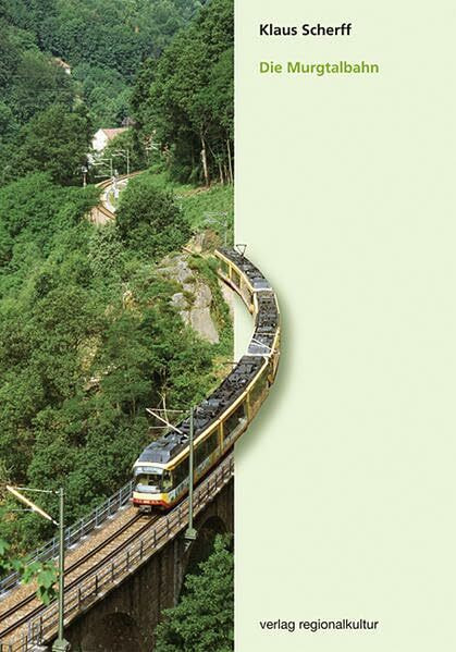 Die Murgtalbahn: Von den Anfängen bis heute: 75 Jahre durchgehender Eisenbahnverkehr von Rastatt nach Freudenstatt: 75 Jahre durchgehender Eisenbahnverkehr von Rastatt nach Freudenstadt