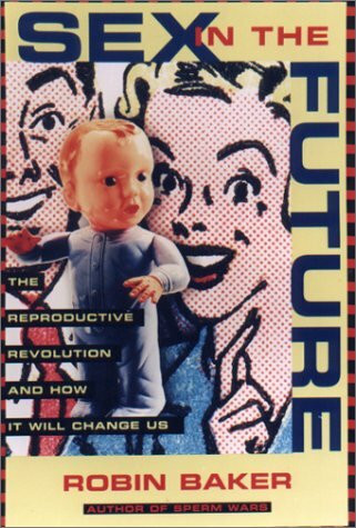 Sex in the Future: The Reproductive Revolution and How It Will Change Us