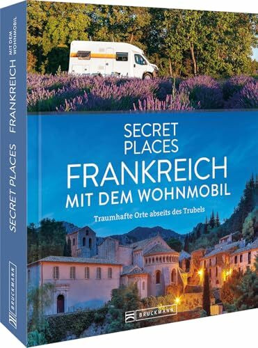 Reise-Bildband – Secret Places Frankreich mit dem Wohnmobil: Traumhafte Orte abseits des Trubels. Entdecken Sie geheime Reiseziele in Frankreich