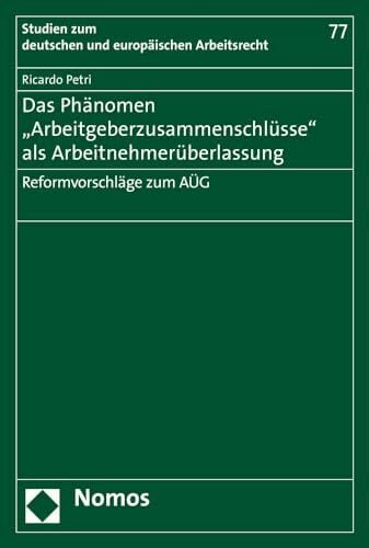 Das Phänomen "Arbeitgeberzusammenschlüsse" als Arbeitnehmerüberlassung: Reformvorschläge zum AÜG (Studien zum deutschen und europäischen... Das Phänomen "Arbeitgeberzusammenschlüsse" als Arbeitnehmerüberlassung: Reformvorschläge zum AÜG (Studien zum deutschen und europäischen Arbeitsrecht, Band 77)
