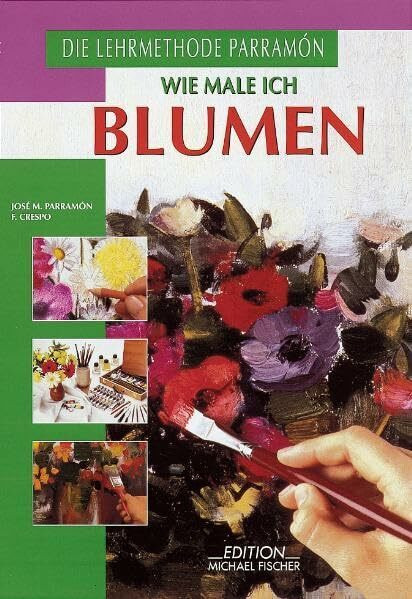 Wie male ich Blumen: In Öl, Acryl und Aquarellfarben (Richtiges Malen und Zeichnen)