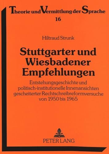 Stuttgarter und Wiesbadener Empfehlungen: Entstehungsgeschichte und politisch-institutionelle Innenansichten gescheiterter Rechtschreibreformversuche ... und Vermittlung der Sprache, Band 16)