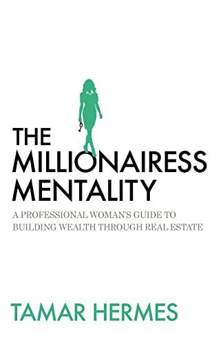 The Millionairess Mentality: A Professional Woman's Guide to Building Wealth Through Real Estate