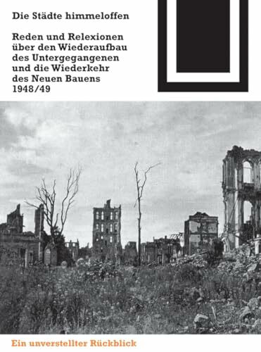 Die Städte himmeloffen: Reden und Reflexionen über den Wiederaufbau des Untergegangenen und die Wiederkehr des Neuen Bauens 1948/49 (Bauwelt Fundamente, 125)