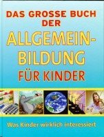 Das Grosse Buch der Allgemeinbildung für Kinder! Was Kinder wirklich Interessiert