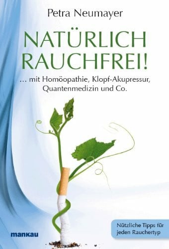 Natürlich rauchfrei! ... mit Homöopathie, Klopf-Akupressur, Quantenmedizin und Co.: Nützliche Tipps für jeden Rauchertyp