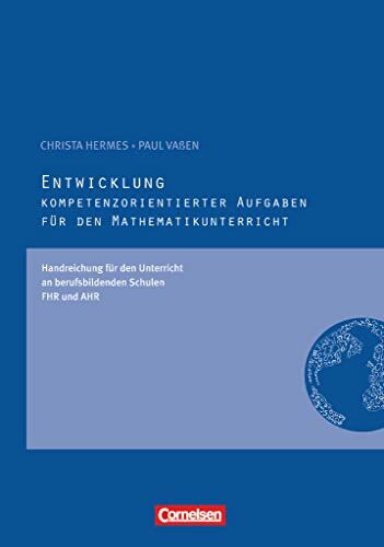 Kompetenzorientierte Aufgaben Mathematik: Entwicklung kompetenzorientierter Aufgaben - Handreichungen für den Unterricht