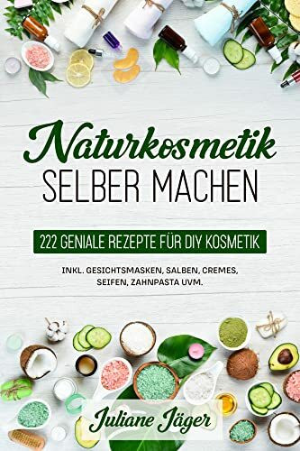 Naturkosmetik selber machen: 222 geniale Rezepte f�r DIY Kosmetik inkl. Gesichtsmasken, Salben...