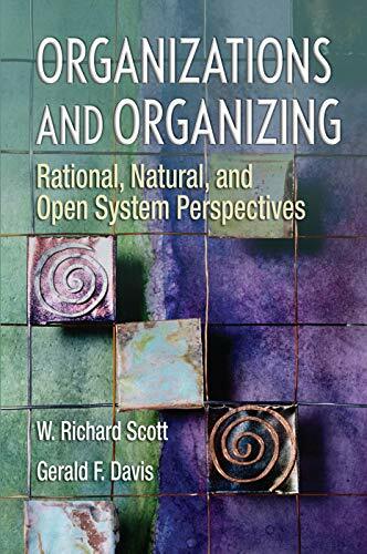 Organizations and Organizing: Rational, Natural and Open System Perspectives Organizations and Organizing: Rational, Natural and Open System Perspectives
