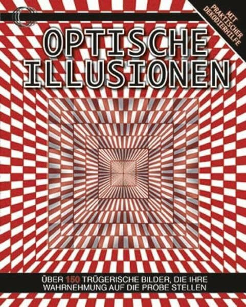 Optische Illusionen: Über 150 trügerische Bilder, die Ihre Wahrnehmung auf die Probe stellen: Über 150 trügerische Bilder, die Ihre Wahrnehmung auf die Probe stellen. Mit praktischer Dekodierhilfe