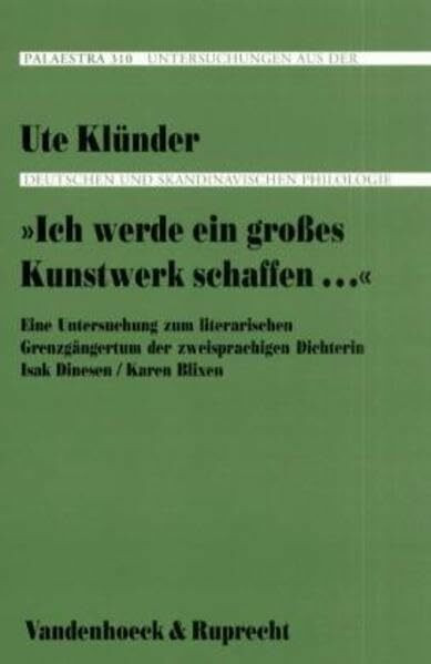»Ich werde ein großes Kunstwerk schaffen...«: Eine Untersuchung zum literarischen Grenzgängertum der zweisprachigen Dichterin Isak Dinesen / Karen Blixen