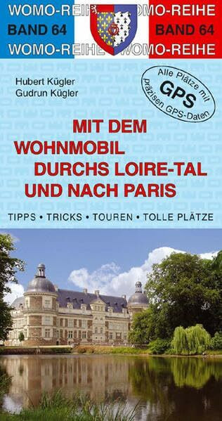 Mit dem Wohnmobil durchs Loiretal und nach Paris: Champagne - Loire - Cher - Indre und Paris mit Versailles und Disneyland. Die Anleitung für einen ... Plätze mit präzisen GPS-Daten (Womo-Reihe)