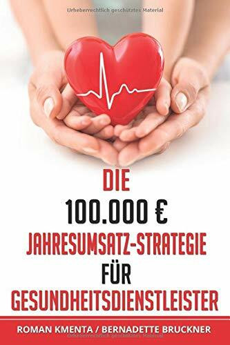 Die 100.000 € Jahresumsatz-Strategie für Gesundheitsdienstleister: Was Sie im Gesundheitswesen außer Know-how über Ernährungslehre, Physiologie und ... leben zu können (100.000 Euro Jahresumsatz)