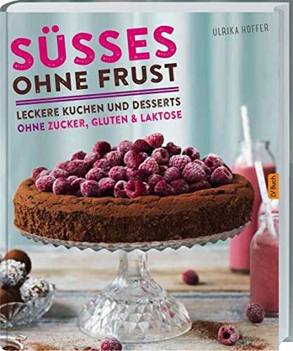Süßes ohne Frust: Leckere Kuchen und Desserts ohne Zucker, Gluten und Laktose
