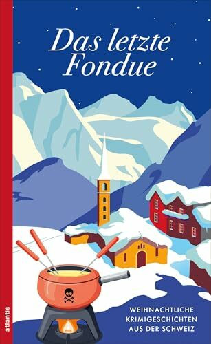 Das letzte Fondue: Weihnachtliche Krimigeschichten aus der Schweiz