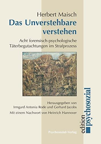 Das Unverstehbare verstehen: 8 forensisch-psychologische Täterbegutachtungen im Strafprozess: Acht forensisch-psychologische Täterbegutachtungen im Strafprozess (psychosozial)