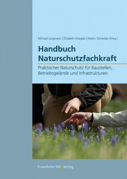 Handbuch Naturschutzfachkraft: Praktischer Naturschutz für Baustellen, Betriebsgelände und Infrastrukturen.