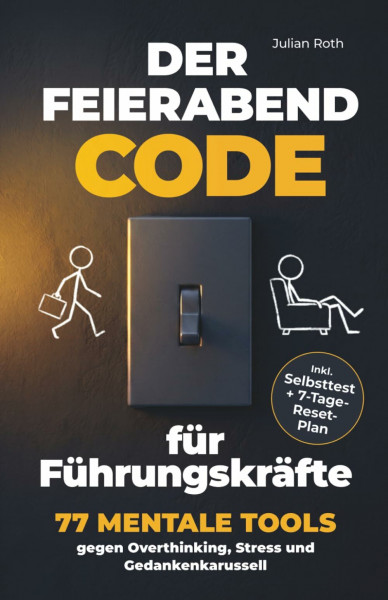 Der Feierabend-Code für Führungskräfte - 77 mentale Tools gegen Overthinking, Stress und Gedankenkarussell: abends endlich abschalten, klarer entscheiden und trotz Verantwortung gelassen bleiben
