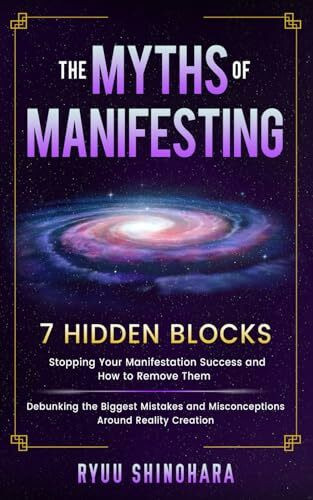 The Myths of Manifesting: 7 Hidden Blocks Stopping Your Manifestation Success and How to Remove Them - Mistakes and Misconceptions Around Reality ... Creation (Manifesting Mastery, Band 3)
