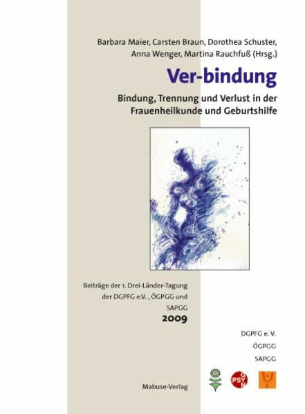 Ver-bindung; Bindung, Trennung und Verlust in der Frauenheilkunde und Geburtshilfe; Beiträge der 1. Drei-Länder-Tagung der DGPFG e.V., ÖGPGG und SAPGG; 2009