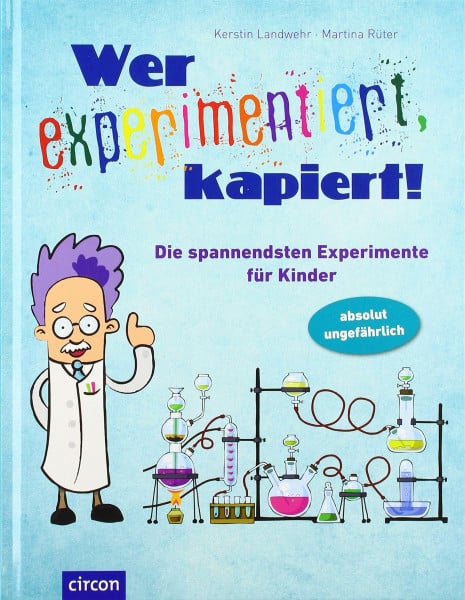 Wer experimentiert, kapiert!: Die spannendsten Experimente für Kinder: Die spannendsten Experimente für Kinder ab 8 Jahren