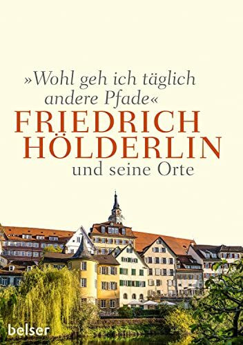 "Wohl geh ich täglich andere Pfade": Friedrich Hölderlin und seine Orte