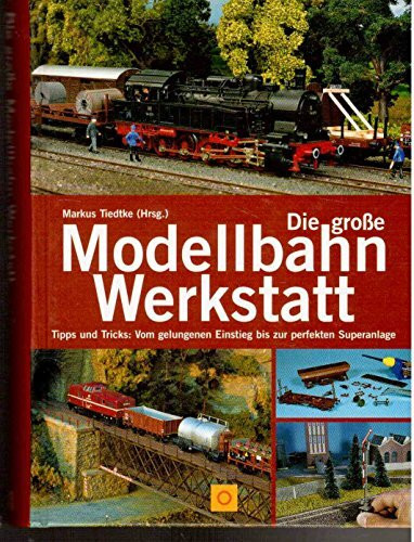 Die große Modellbahn-Werkstatt. Tipps und Tricks: Vom gelungenen Einstieg bis zur perfekten Superanlage