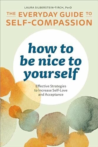 How to Be Nice to Yourself: The Everyday Guide to Self-Compassion: Effective Strategies to Increase Self-Love and Acceptance