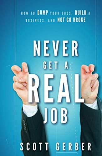 Never Get a "Real" Job: How to Dump Your Boss, Build a Business and Not Go Broke Never Get a "Real" Job: How to Dump Your Boss, Build a Business and Not Go Broke