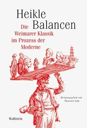 Heikle Balancen: Die Weimarer Klassik im Prozess der Moderne (Schriftenreihe des Zentrums für Klassikforschung)