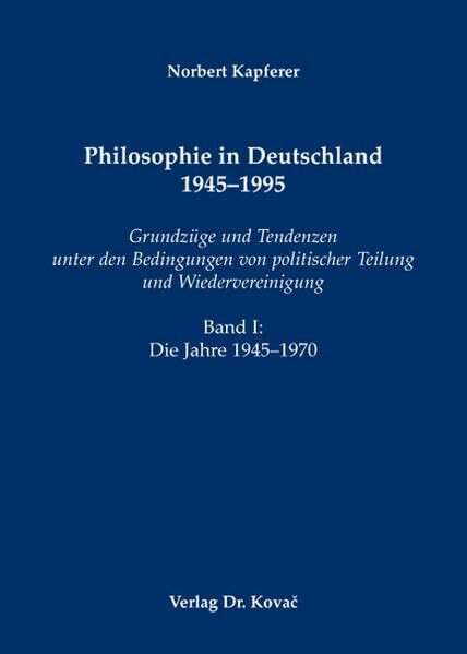 Philosophie in Deutschland 1945-1995: Grundzüge und Tendenzen unter den Bedingungen von politischer Teilung und Wiedervereinigung. Band I: Die Jahre ... / Forschungsergebnisse zur Philosophie)