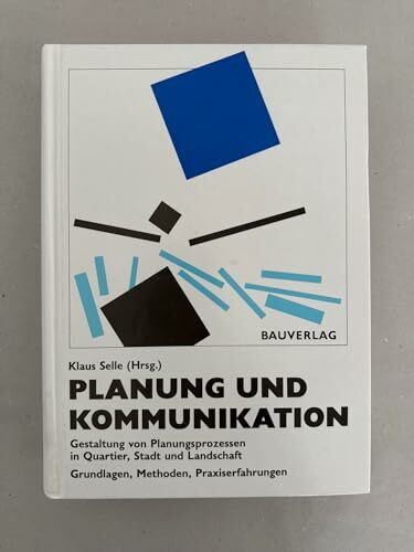 Planung und Kommunikation: Gestaltung von Planungsprozessen in Quartier, Stadt und Landschaft Grundlagen, Methoden, Praxiserfahrungen