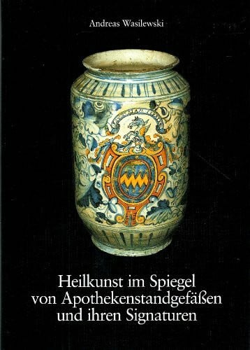 Heilkunst im Spiegel von Apothekenstandgefässen und ihren Signaturen. Eine historische Betrachtung