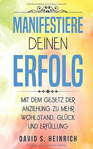 Manifestiere deinen Erfolg: Mit dem Gesetz der Anziehung zu mehr Wohlstand, Glück und Erfüllung