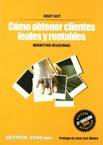 Cómo obtener clientes leales y rentables : marketing relacional (MARKETING Y VENTAS)