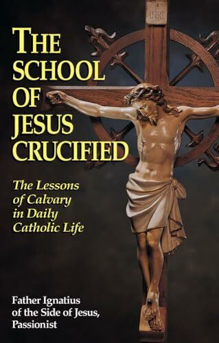The School of Jesus Crucified: The Lessons of Calvary in Daily Catholic Life
