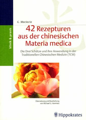 42 Rezepturen aus der chinesischen Materia Medica: Die Drei Schätze und ihre Anwendung in der Traditionellen Chinesischen Medizin (TCM)