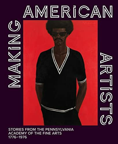 Making American Artists: Stories from the Pennsylvania Academy of Fine Arts 1776–1976