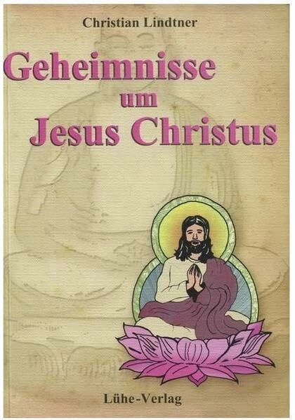 Geheimnisse um Jesus Christus: Das Neue Testament ist Bhuddhas Testament