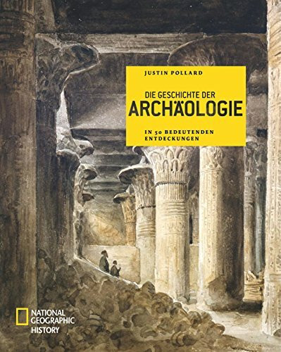 Die Geschichte der Archäologie: In 50 bedeutenden Entdeckungen (NATIONAL GEOGRAPHIC History, Band 97)