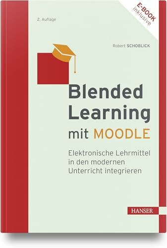 Blended Learning mit MOODLE: Elektronische Lehrmittel in den modernen Unterricht integrieren