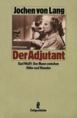 Der Adjutant Karl Wolff: Der Mann zwischen Hitler und Himmler